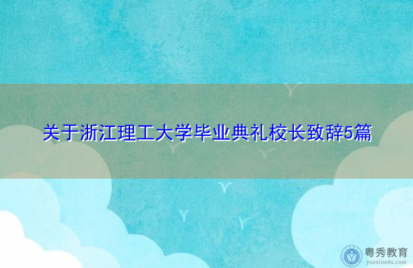 关于浙江理工大学毕业典礼校长致辞5篇 关于浙江理工大学毕业典礼校长致辞5篇