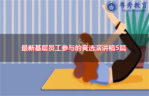 最新基层员工参与的竞选演讲稿5篇 最新基层员工参与的竞选演讲稿5篇