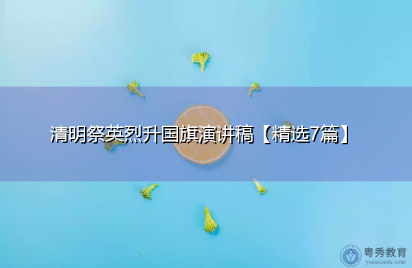清明祭英烈升国旗演讲稿【精选7篇】 清明祭英烈升国旗演讲稿【精选7篇】