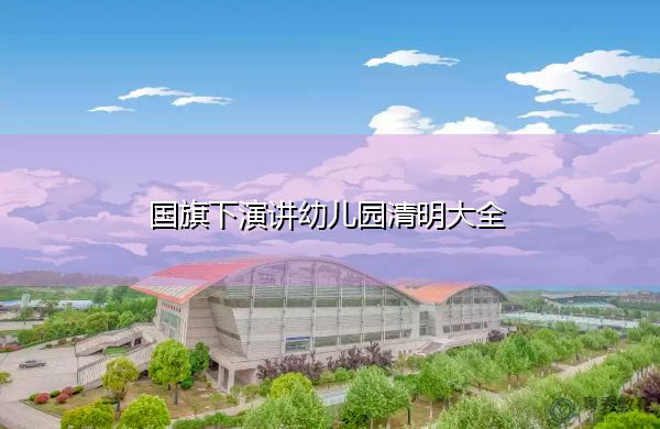 国旗下演讲幼儿园清明大全 国旗下演讲幼儿园清明大全