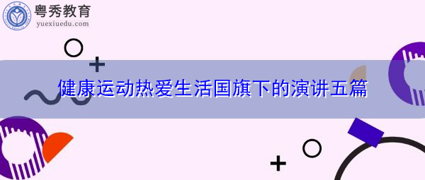 健康运动热爱生活国旗下的演讲五篇 健康运动热爱生活国旗下的演讲五篇