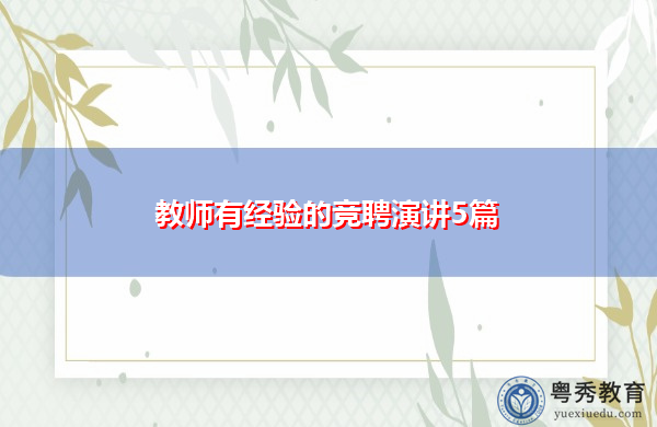 教师有经验的竞聘演讲5篇 教师有经验的竞聘演讲5篇