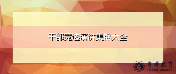 干部竞选演讲集锦大全 干部竞选演讲集锦大全