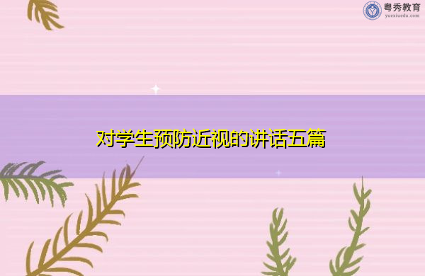 对学生预防近视的讲话五篇 对学生预防近视的讲话五篇