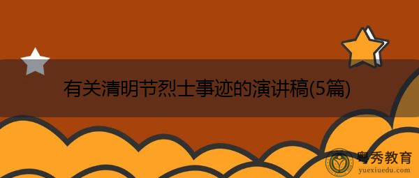 有关清明节烈士事迹的演讲稿(5篇) 有关清明节烈士事迹的演讲稿(5篇)