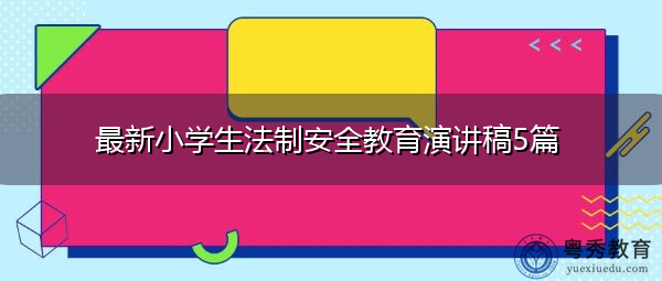 最新小学生法制安全教育演讲稿5篇 最新小学生法制安全教育演讲稿5篇
