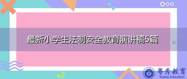 最新小学生法制安全教育演讲稿5篇 最新小学生法制安全教育演讲稿5篇
