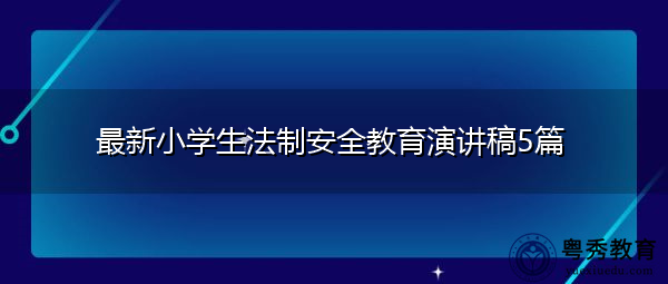 最新小学生法制安全教育演讲稿5篇 最新小学生法制安全教育演讲稿5篇