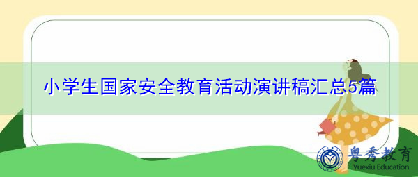 小学生国家安全教育活动演讲稿汇总5篇 小学生国家安全教育活动演讲稿汇总5篇