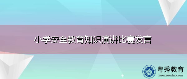 小学安全教育知识演讲比赛发言 小学安全教育知识演讲比赛发言