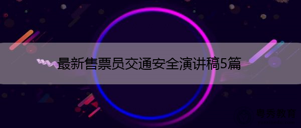 最新售票员交通安全演讲稿5篇 最新售票员交通安全演讲稿5篇