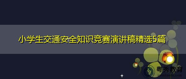 小学生交通安全知识竞赛演讲稿精选5篇 小学生交通安全知识竞赛演讲稿精选5篇