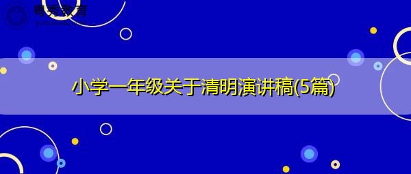 小学一年级关于清明演讲稿(5篇) 小学一年级关于清明演讲稿(5篇)