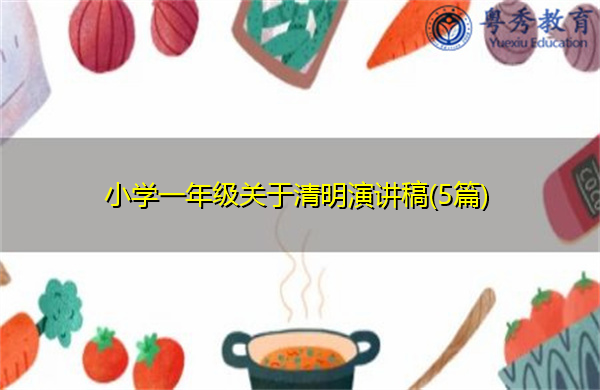 小学一年级关于清明演讲稿(5篇) 小学一年级关于清明演讲稿(5篇)