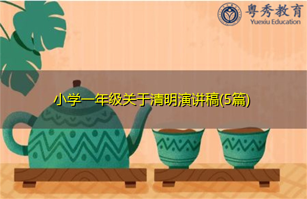 小学一年级关于清明演讲稿(5篇) 小学一年级关于清明演讲稿(5篇)