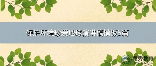 保护环境珍爱地球演讲稿模板5篇 保护环境珍爱地球演讲稿模板5篇