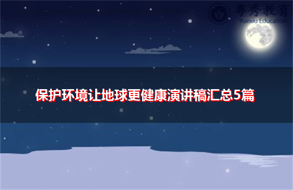 保护环境让地球更健康演讲稿汇总5篇 保护环境让地球更健康演讲稿汇总5篇