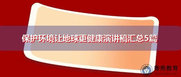 保护环境让地球更健康演讲稿汇总5篇 保护环境让地球更健康演讲稿汇总5篇