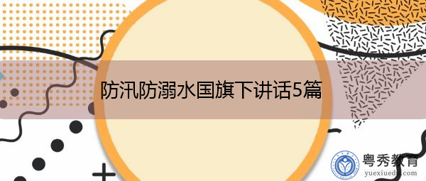 防汛防溺水国旗下讲话5篇 防汛防溺水国旗下讲话5篇
