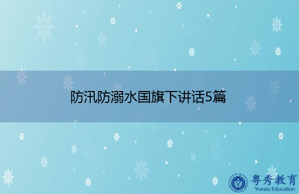 防汛防溺水国旗下讲话5篇 防汛防溺水国旗下讲话5篇