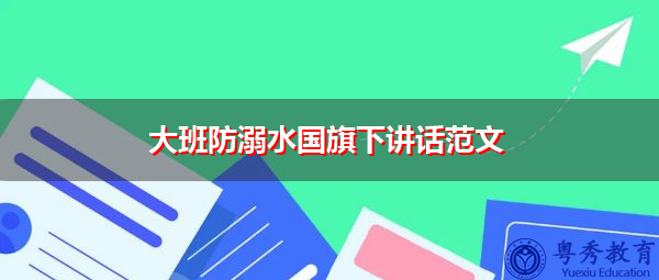 大班防溺水国旗下讲话范文 大班防溺水国旗下讲话范文