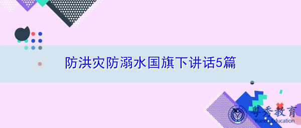 防洪灾防溺水国旗下讲话5篇 防洪灾防溺水国旗下讲话5篇