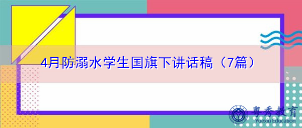 4月防溺水学生国旗下讲话稿(7篇) 4月防溺水学生国旗下讲话稿(7篇)