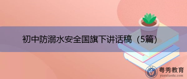 初中防溺水安全国旗下讲话稿(5篇) 初中防溺水安全国旗下讲话稿(5篇)