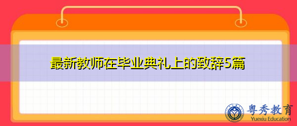 最新教师在毕业典礼上的致辞5篇 最新教师在毕业典礼上的致辞5篇