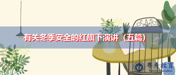 有关冬季安全的红旗下演讲(五篇) 有关冬季安全的红旗下演讲(五篇)