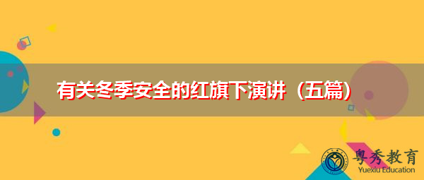有关冬季安全的红旗下演讲(五篇) 有关冬季安全的红旗下演讲(五篇)