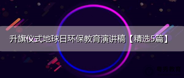 升旗仪式地球日环保教育演讲稿【精选5篇】 升旗仪式地球日环保教育演讲稿【精选5篇】
