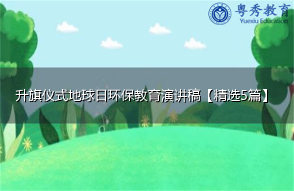 升旗仪式地球日环保教育演讲稿【精选5篇】 升旗仪式地球日环保教育演讲稿【精选5篇】