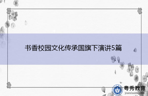 书香校园文化传承国旗下演讲5篇 书香校园文化传承国旗下演讲5篇