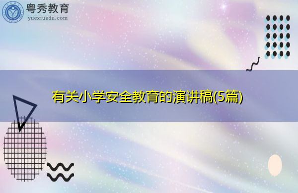 有关小学安全教育的演讲稿(5篇) 有关小学安全教育的演讲稿(5篇)