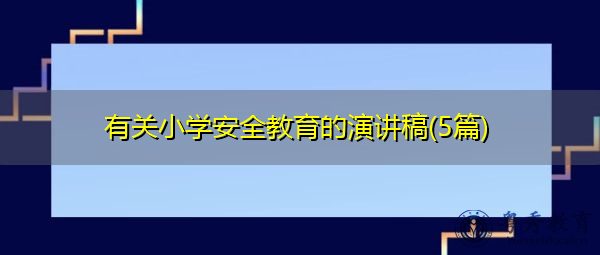 有关小学安全教育的演讲稿(5篇) 有关小学安全教育的演讲稿(5篇)