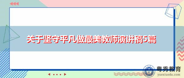 关于坚守平凡做最美教师演讲稿5篇 关于坚守平凡做最美教师演讲稿5篇