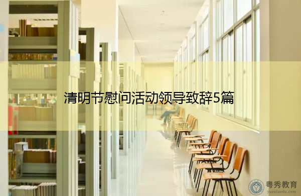 清明节慰问活动领导致辞5篇 清明节慰问活动领导致辞5篇