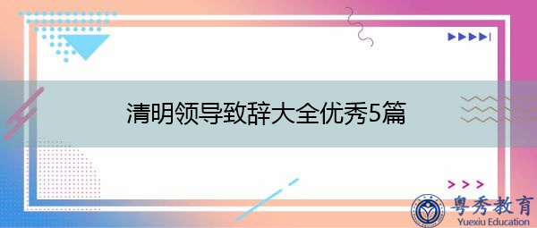 清明领导致辞大全优秀5篇 清明领导致辞大全优秀5篇