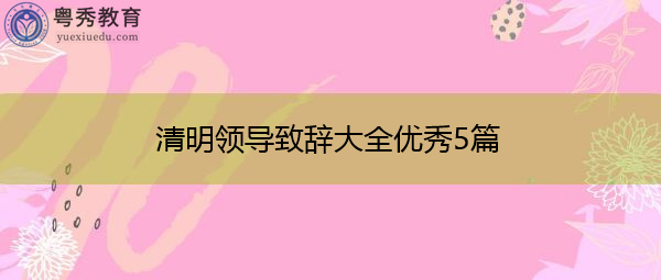 清明领导致辞大全优秀5篇 清明领导致辞大全优秀5篇
