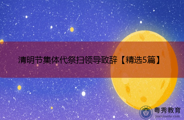 清明节集体代祭扫领导致辞【精选5篇】 清明节集体代祭扫领导致辞【精选5篇】