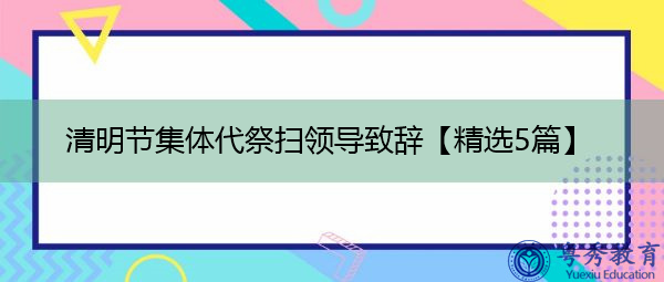 清明节集体代祭扫领导致辞【精选5篇】 清明节集体代祭扫领导致辞【精选5篇】