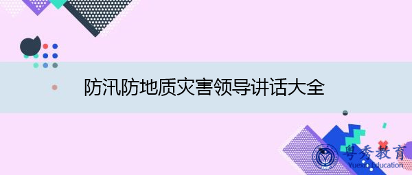 防汛防地质灾害领导讲话大全 防汛防地质灾害领导讲话大全