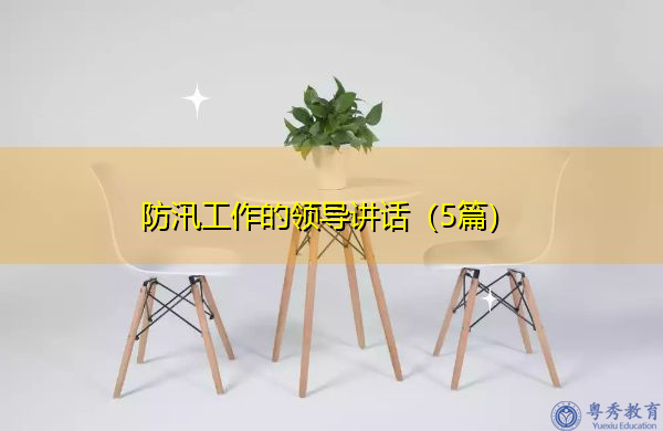 防汛工作的领导讲话(5篇) 防汛工作的领导讲话(5篇)