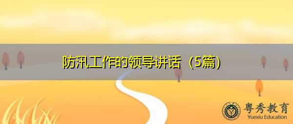 防汛工作的领导讲话(5篇) 防汛工作的领导讲话(5篇)