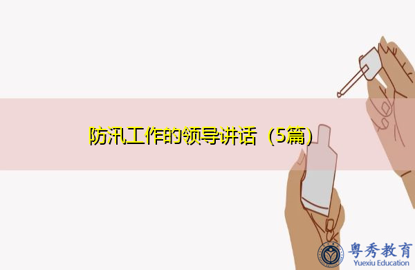 防汛工作的领导讲话(5篇) 防汛工作的领导讲话(5篇)
