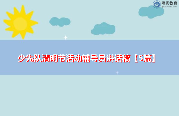 少先队清明节活动辅导员讲话稿【5篇】 少先队清明节活动辅导员讲话稿【5篇】