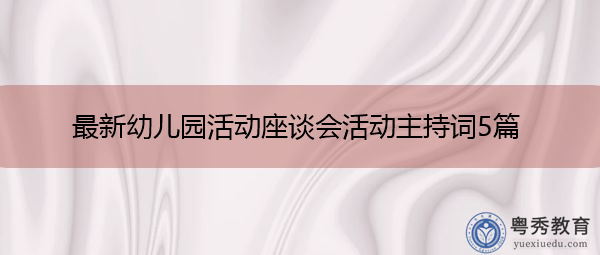 最新幼儿园活动座谈会活动主持词5篇 最新幼儿园活动座谈会活动主持词5篇
