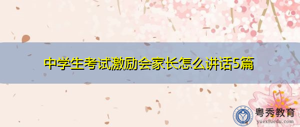 中学生考试激励会家长怎么讲话5篇 中学生考试激励会家长怎么讲话5篇