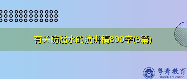 有关防溺水的演讲稿800字(5篇) 有关防溺水的演讲稿800字(5篇)